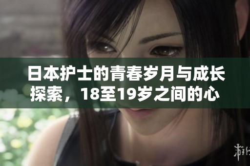 日本护士的青春岁月与成长探索，18至19岁之间的心路历程