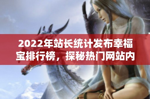 2022年站长统计发布幸福宝排行榜，探秘热门网站内容