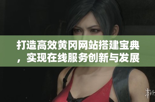 打造高效黄冈网站搭建宝典，实现在线服务创新与发展