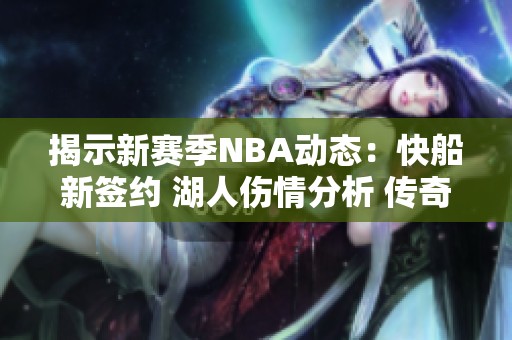 揭示新赛季NBA动态：快船新签约 湖人伤情分析 传奇老詹与库里对话