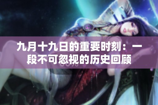 九月十九日的重要时刻：一段不可忽视的历史回顾