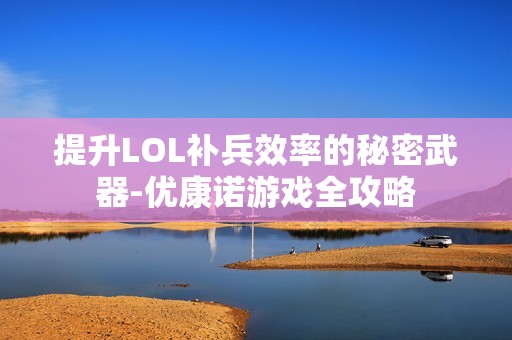 提升LOL补兵效率的秘密武器-优康诺游戏全攻略
