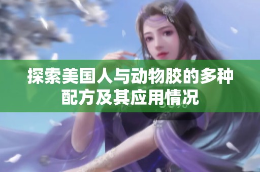 探索美国人与动物胶的多种配方及其应用情况
