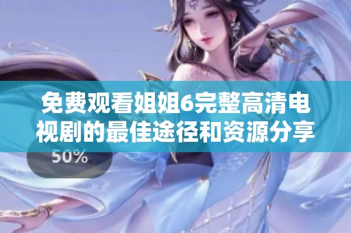 免费观看姐姐6完整高清电视剧的最佳途径和资源分享
