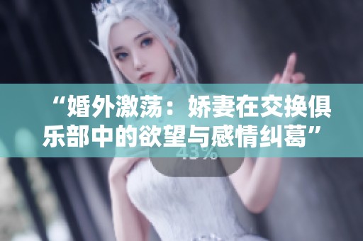 “婚外激荡：娇妻在交换俱乐部中的欲望与感情纠葛”