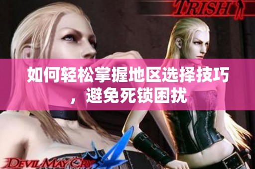 如何轻松掌握地区选择技巧，避免死锁困扰