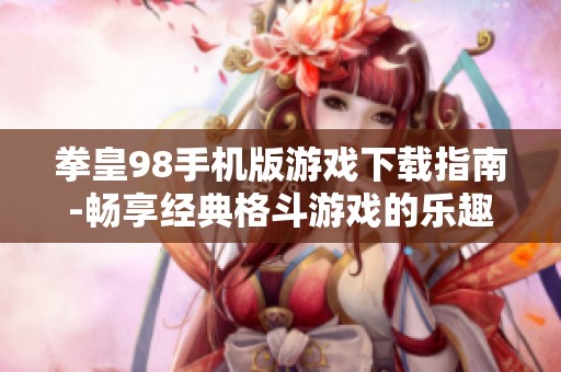 拳皇98手机版游戏下载指南-畅享经典格斗游戏的乐趣