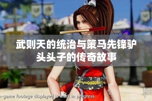 武则天的统治与策马先锋驴头头子的传奇故事