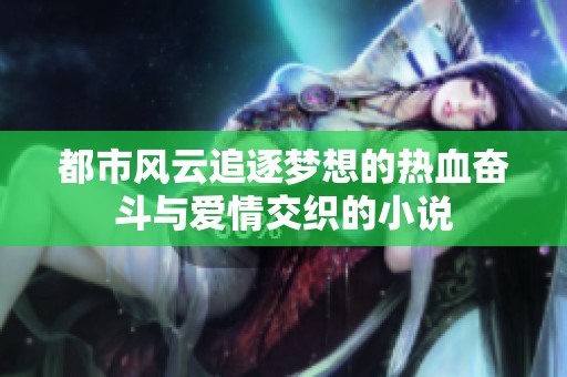 都市风云追逐梦想的热血奋斗与爱情交织的小说