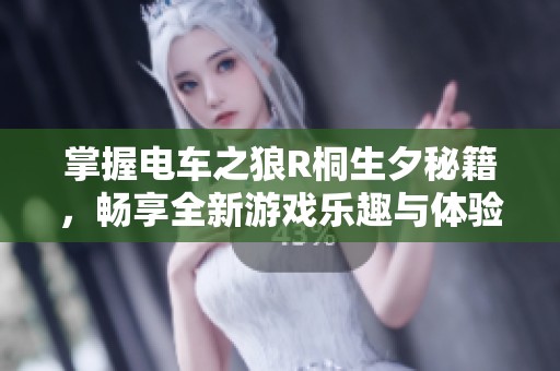 掌握电车之狼R桐生夕秘籍，畅享全新游戏乐趣与体验