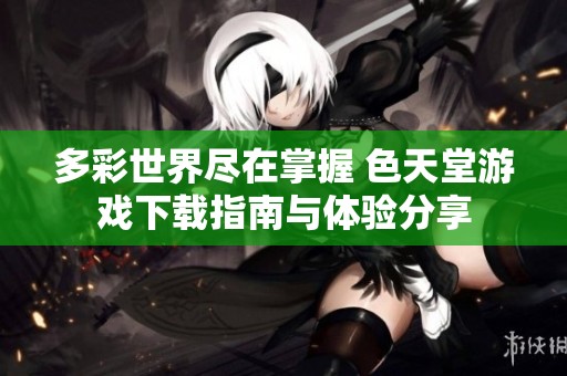 多彩世界尽在掌握 色天堂游戏下载指南与体验分享