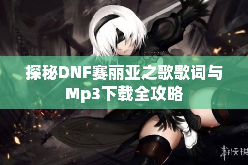 探秘DNF赛丽亚之歌歌词与Mp3下载全攻略