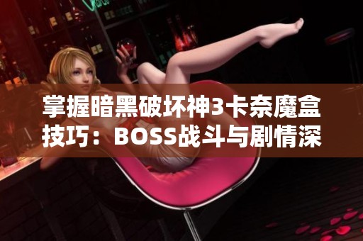 掌握暗黑破坏神3卡奈魔盒技巧：BOSS战斗与剧情深度解析