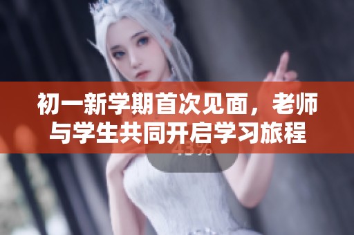 初一新学期首次见面，老师与学生共同开启学习旅程