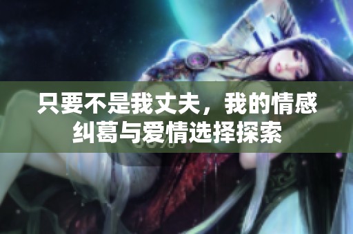 只要不是我丈夫，我的情感纠葛与爱情选择探索