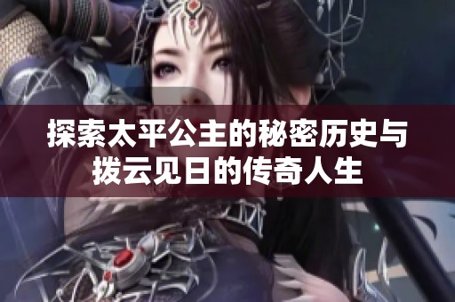 探索太平公主的秘密历史与拨云见日的传奇人生