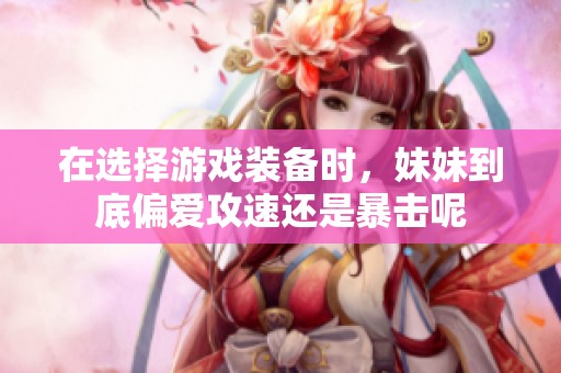 在选择游戏装备时，妹妹到底偏爱攻速还是暴击呢