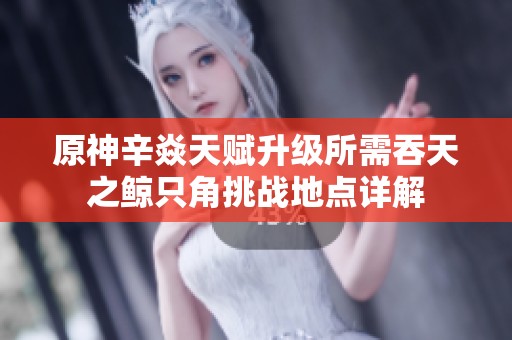 原神辛焱天赋升级所需吞天之鲸只角挑战地点详解