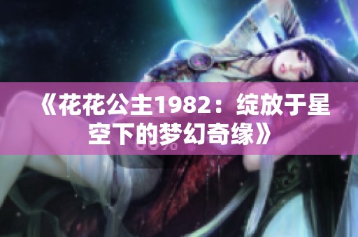 《花花公主1982：绽放于星空下的梦幻奇缘》