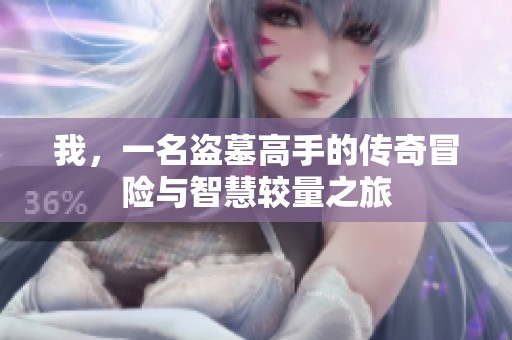我，一名盗墓高手的传奇冒险与智慧较量之旅