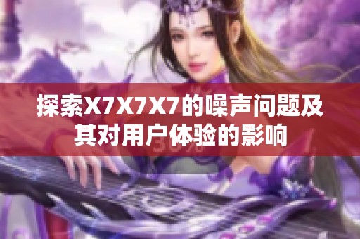 探索X7X7X7的噪声问题及其对用户体验的影响