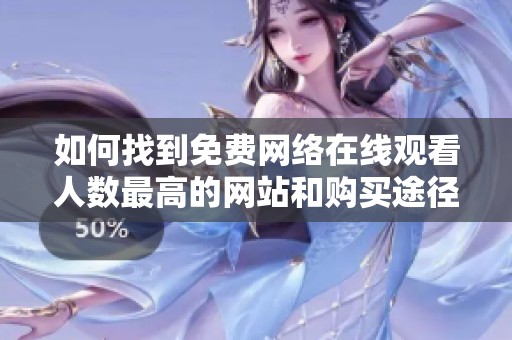 如何找到免费网络在线观看人数最高的网站和购买途径