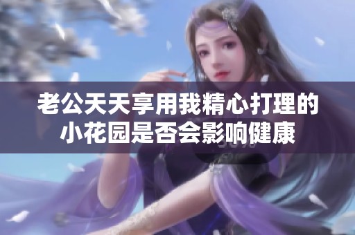老公天天享用我精心打理的小花园是否会影响健康