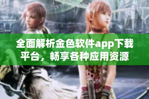 全面解析金色软件app下载平台，畅享各种应用资源
