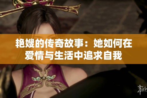 艳嫂的传奇故事：她如何在爱情与生活中追求自我