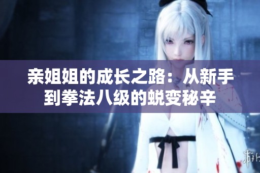 亲姐姐的成长之路：从新手到拳法八级的蜕变秘辛