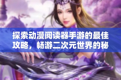 探索动漫阅读器手游的最佳攻略，畅游二次元世界的秘密诀窍