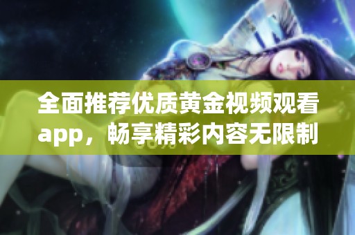 全面推荐优质黄金视频观看app，畅享精彩内容无限制