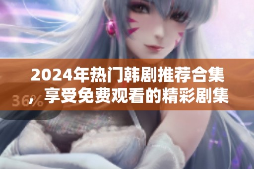 2024年热门韩剧推荐合集，享受免费观看的精彩剧集