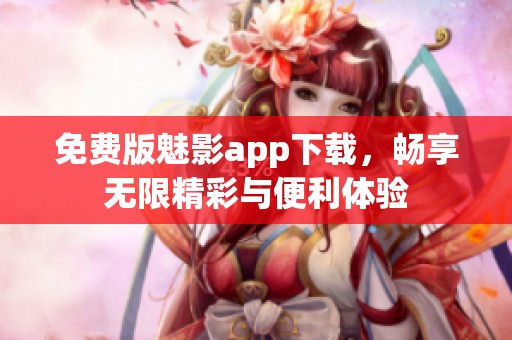 免费版魅影app下载，畅享无限精彩与便利体验