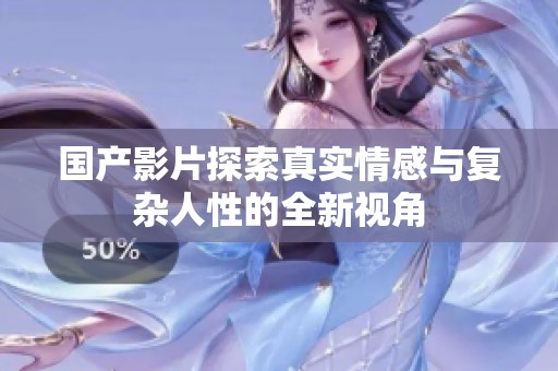 国产影片探索真实情感与复杂人性的全新视角