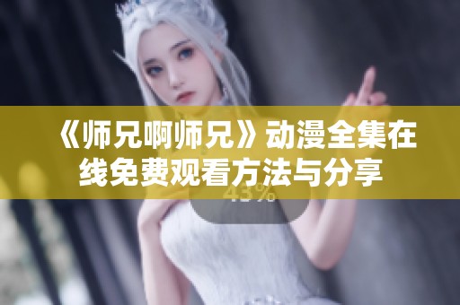 《师兄啊师兄》动漫全集在线免费观看方法与分享