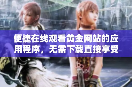 便捷在线观看黄金网站的应用程序，无需下载直接享受