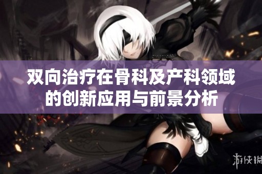 双向治疗在骨科及产科领域的创新应用与前景分析