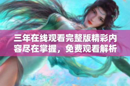 三年在线观看完整版精彩内容尽在掌握，免费观看解析与评价