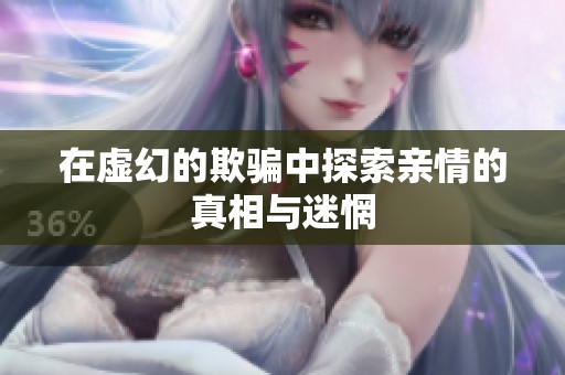 在虚幻的欺骗中探索亲情的真相与迷惘