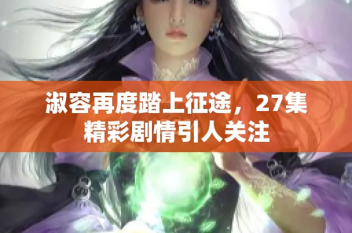 淑容再度踏上征途，27集精彩剧情引人关注