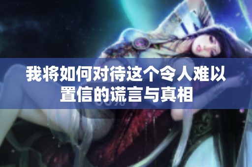 我将如何对待这个令人难以置信的谎言与真相