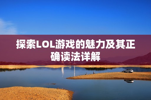探索LOL游戏的魅力及其正确读法详解