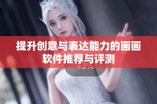 提升创意与表达能力的画画软件推荐与评测
