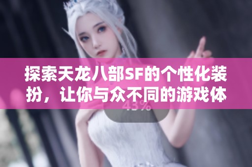 探索天龙八部SF的个性化装扮，让你与众不同的游戏体验！