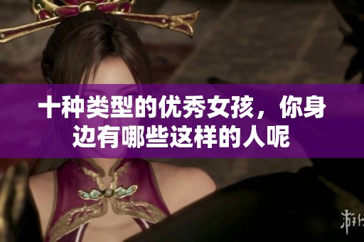 十种类型的优秀女孩，你身边有哪些这样的人呢