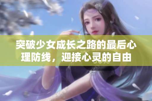 突破少女成长之路的最后心理防线，迎接心灵的自由
