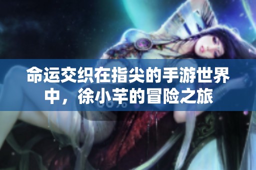 命运交织在指尖的手游世界中，徐小芊的冒险之旅