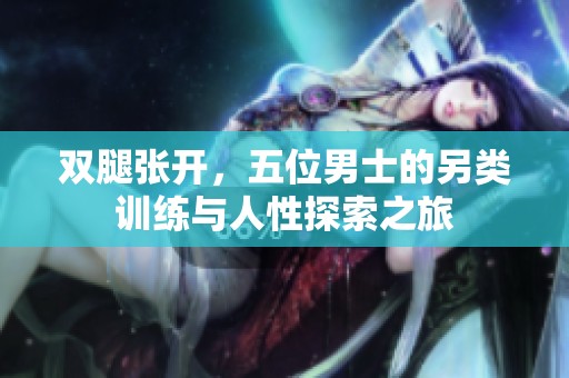 双腿张开，五位男士的另类训练与人性探索之旅