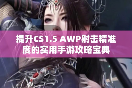 提升CS1.5 AWP射击精准度的实用手游攻略宝典